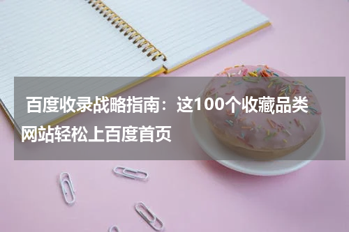  百度收录战略指南：这100个收藏品类网站轻松上百度首页