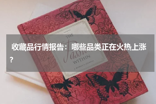  收藏品行情报告：哪些品类正在火热上涨？