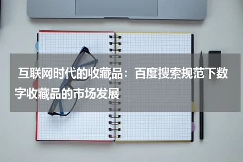  互联网时代的收藏品：百度搜索规范下数字收藏品的市场发展