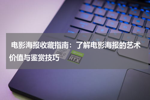  电影海报收藏指南：了解电影海报的艺术价值与鉴赏技巧