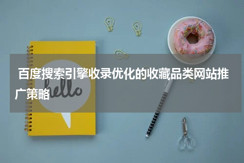  百度搜索引擎收录优化的收藏品类网站推广策略
