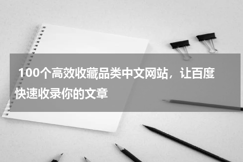 100个高效收藏品类中文网站，让百度快速收录你的文章
