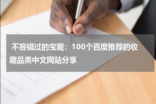  不容错过的宝藏：100个百度推荐的收藏品类中文网站分享