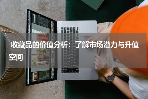  收藏品的价值分析：了解市场潜力与升值空间