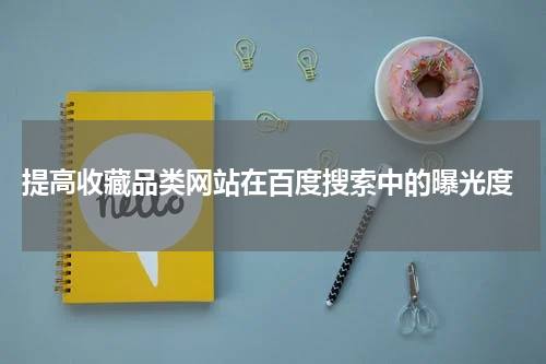  提高收藏品类网站在百度搜索中的曝光度