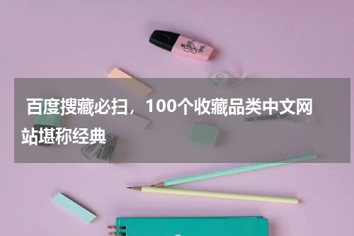  百度搜藏必扫，100个收藏品类中文网站堪称经典