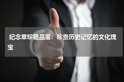  纪念章珍藏品鉴：珍贵历史记忆的文化瑰宝