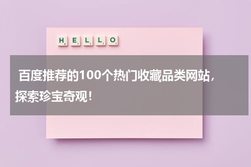  百度推荐的100个热门收藏品类网站，探索珍宝奇观！