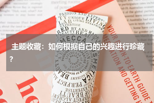  主题收藏：如何根据自己的兴趣进行珍藏？