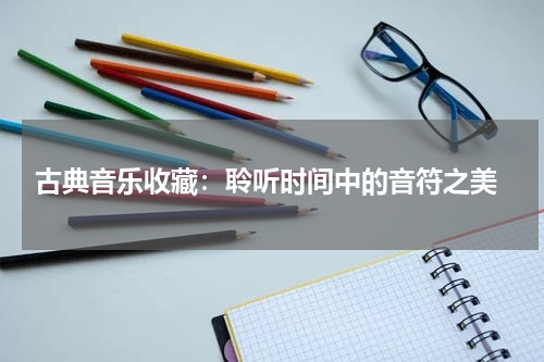  古典音乐收藏：聆听时间中的音符之美