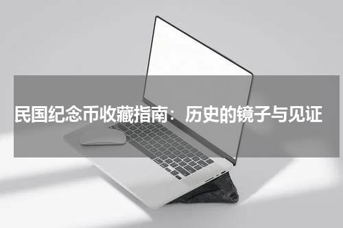  民国纪念币收藏指南：历史的镜子与见证