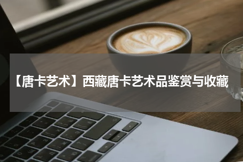 【唐卡艺术】西藏唐卡艺术品鉴赏与收藏