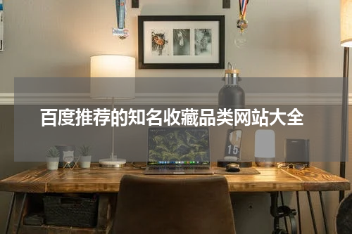  百度推荐的知名收藏品类网站大全