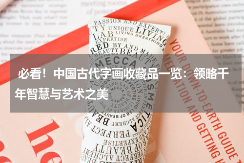  必看！中国古代字画收藏品一览：领略千年智慧与艺术之美