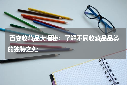  百变收藏品大揭秘：了解不同收藏品品类的独特之处