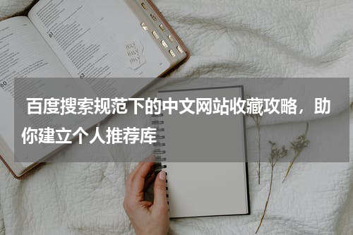  百度搜索规范下的中文网站收藏攻略，助你建立个人推荐库