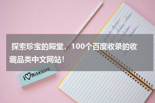 探索珍宝的殿堂，100个百度收录的收藏品类中文网站！