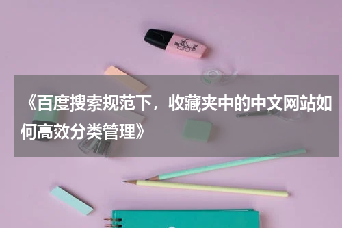 《百度搜索规范下，收藏夹中的中文网站如何高效分类管理》