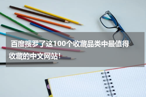  百度搜罗了这100个收藏品类中最值得收藏的中文网站！