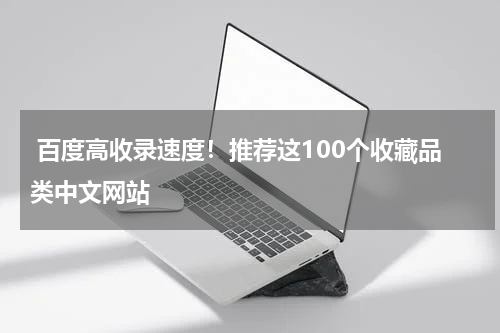  百度高收录速度！推荐这100个收藏品类中文网站