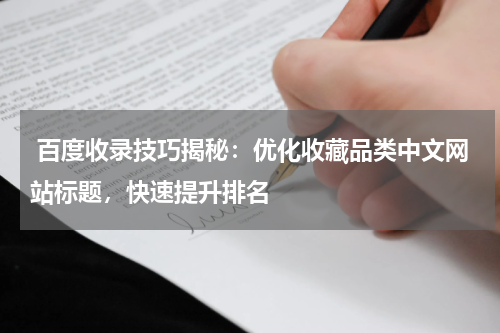  百度收录技巧揭秘：优化收藏品类中文网站标题，快速提升排名
