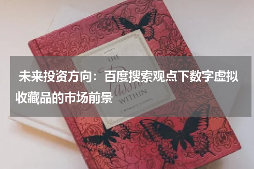  未来投资方向：百度搜索观点下数字虚拟收藏品的市场前景