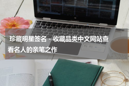  珍藏明星签名 - 收藏品类中文网站查看名人的亲笔之作