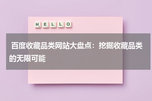  百度收藏品类网站大盘点：挖掘收藏品类的无限可能