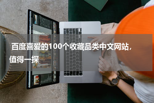  百度喜爱的100个收藏品类中文网站，值得一探
