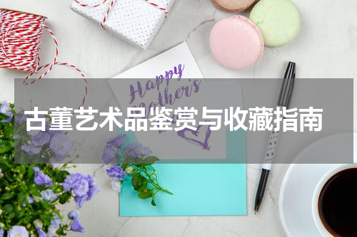  古董艺术品鉴赏与收藏指南