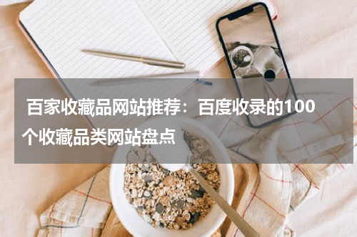  百家收藏品网站推荐：百度收录的100个收藏品类网站盘点