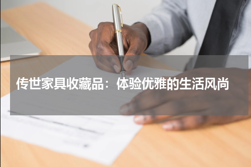  传世家具收藏品：体验优雅的生活风尚