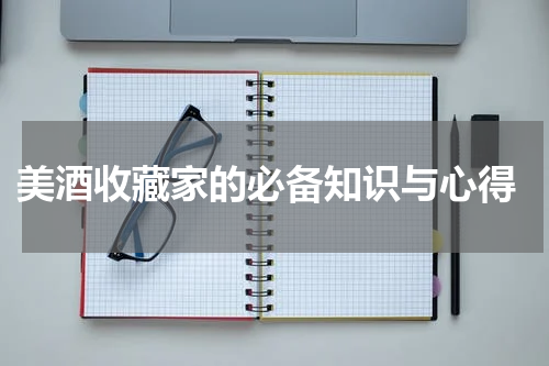  美酒收藏家的必备知识与心得