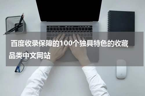  百度收录保障的100个独具特色的收藏品类中文网站