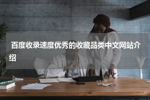  百度收录速度优秀的收藏品类中文网站介绍