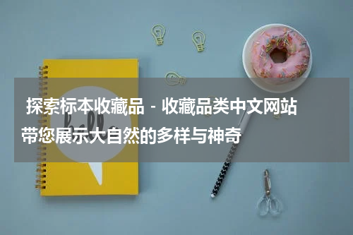  探索标本收藏品 - 收藏品类中文网站带您展示大自然的多样与神奇