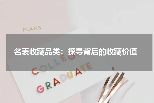  名表收藏品类：探寻背后的收藏价值