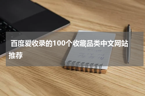  百度爱收录的100个收藏品类中文网站推荐