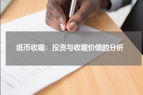  纸币收藏：投资与收藏价值的分析