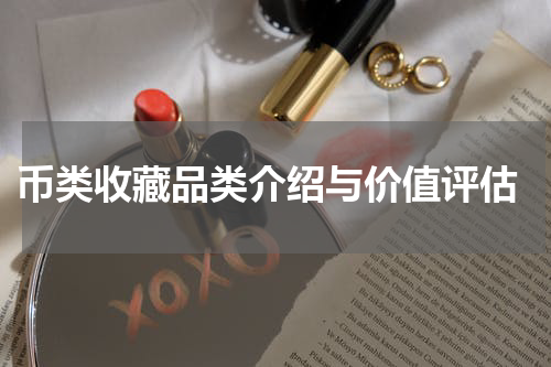  币类收藏品类介绍与价值评估