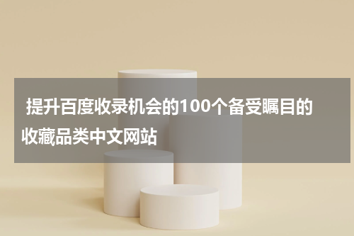  提升百度收录机会的100个备受瞩目的收藏品类中文网站