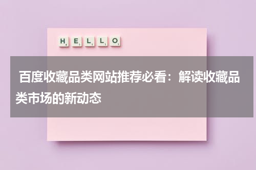  百度收藏品类网站推荐必看：解读收藏品类市场的新动态