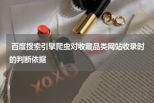  百度搜索引擎爬虫对收藏品类网站收录时的判断依据