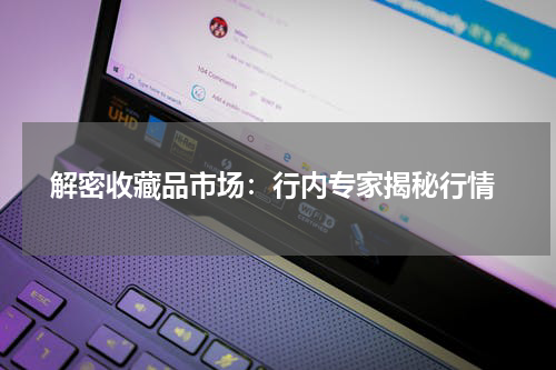  解密收藏品市场：行内专家揭秘行情