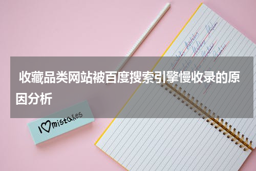  收藏品类网站被百度搜索引擎慢收录的原因分析