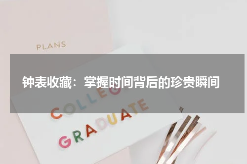  钟表收藏：掌握时间背后的珍贵瞬间