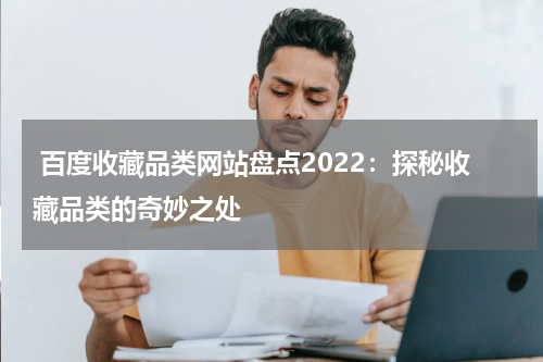  百度收藏品类网站盘点2022：探秘收藏品类的奇妙之处