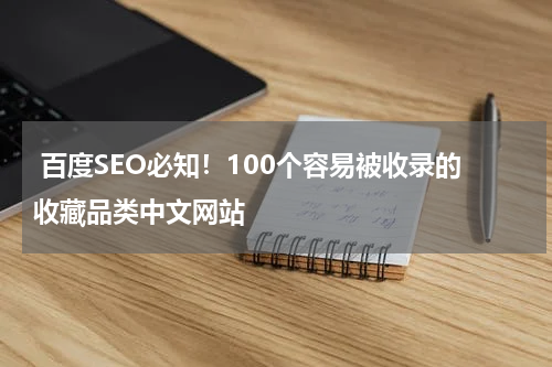  百度SEO必知！100个容易被收录的收藏品类中文网站