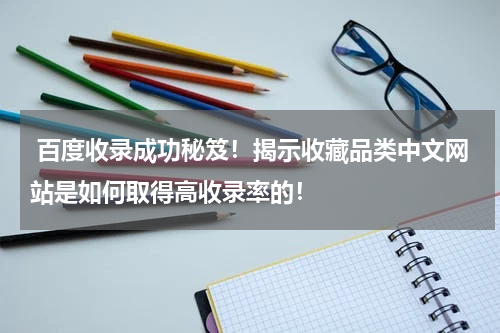  百度收录成功秘笈！揭示收藏品类中文网站是如何取得高收录率的！