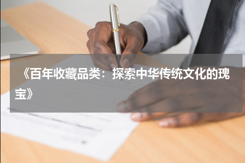  《百年收藏品类：探索中华传统文化的瑰宝》